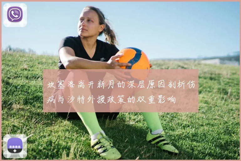 坎塞洛离开新月的深层原因剖析伤病与沙特外援政策的双重影响