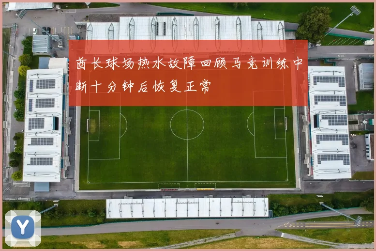 酋长球场热水故障回顾马竞训练中断十分钟后恢复正常