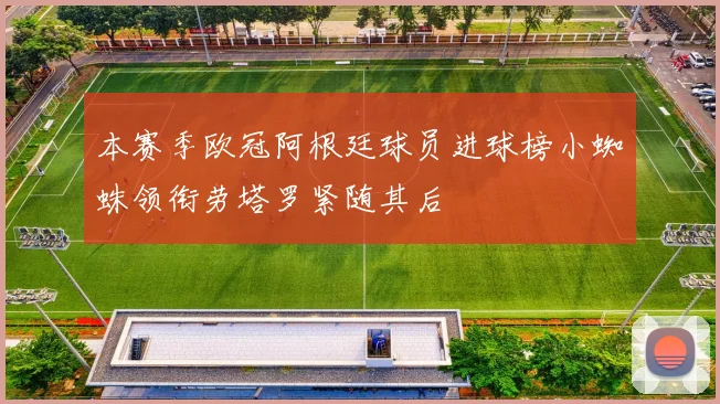 本赛季欧冠阿根廷球员进球榜小蜘蛛领衔劳塔罗紧随其后