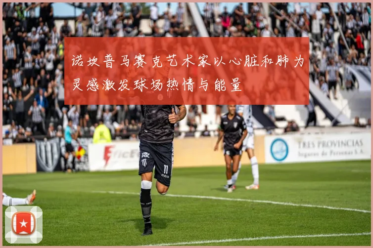 诺坎普马赛克艺术家以心脏和肺为灵感激发球场热情与能量
