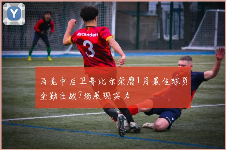马竞中后卫普比尔荣膺1月最佳球员全勤出战7场展现实力