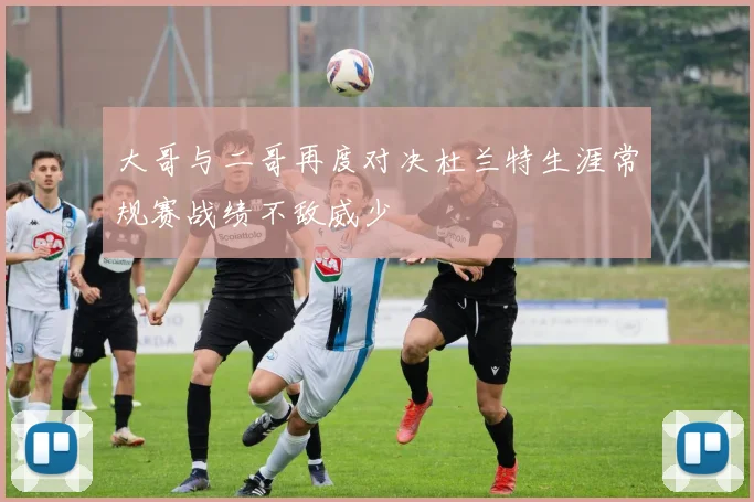 大哥与二哥再度对决杜兰特生涯常规赛战绩不敌威少