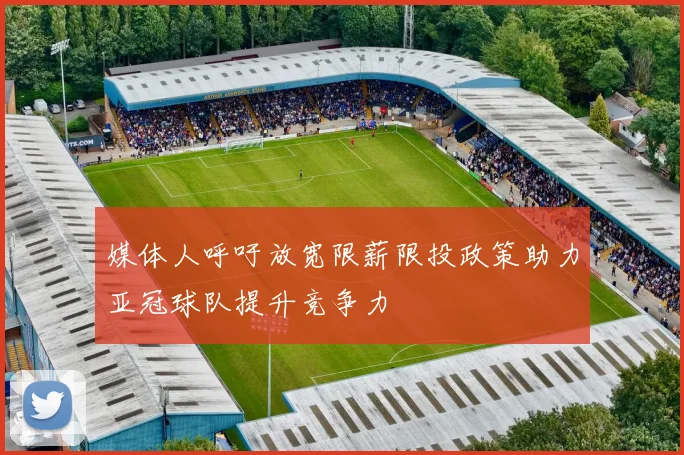 媒体人呼吁放宽限薪限投政策助力亚冠球队提升竞争力