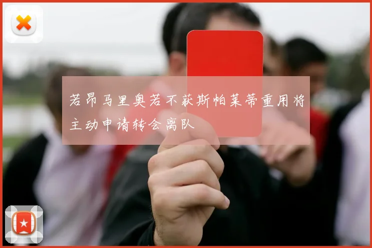 若昂马里奥若不获斯帕莱蒂重用将主动申请转会离队