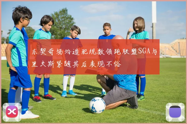 东契奇场均造犯规数领跑联盟SGA与里夫斯紧随其后表现不俗