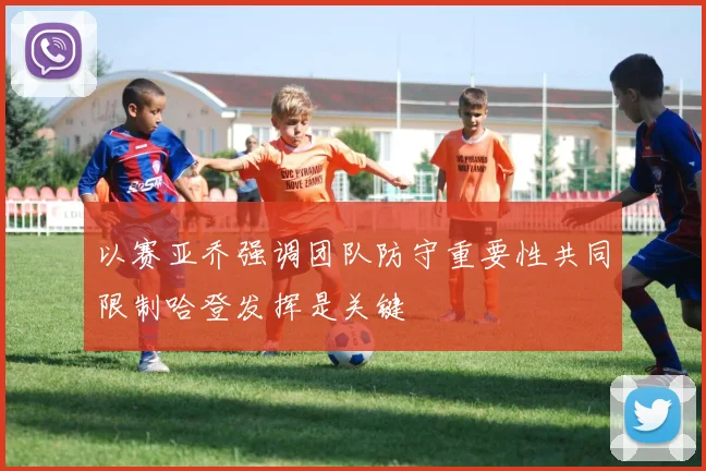 以赛亚乔强调团队防守重要性共同限制哈登发挥是关键