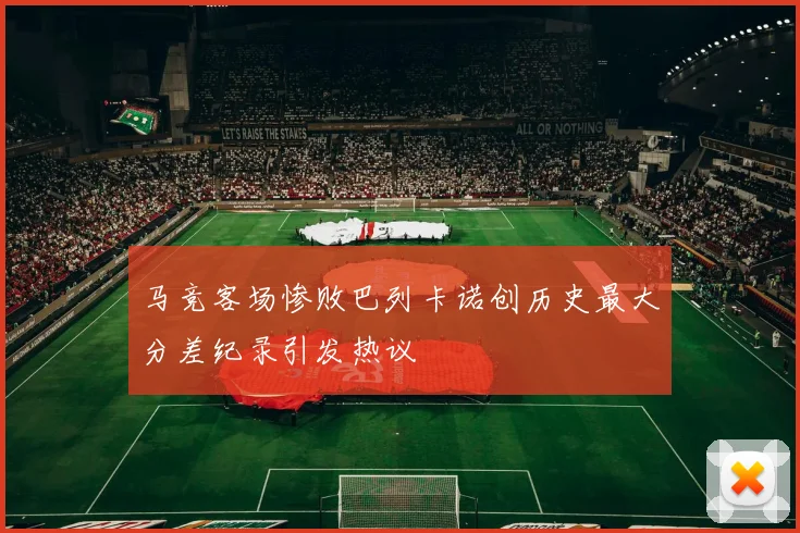 马竞客场惨败巴列卡诺创历史最大分差纪录引发热议