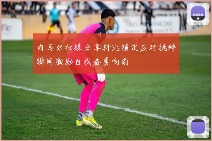 内马尔社媒分享科比镇定应对挑衅瞬间激励自我奋勇向前