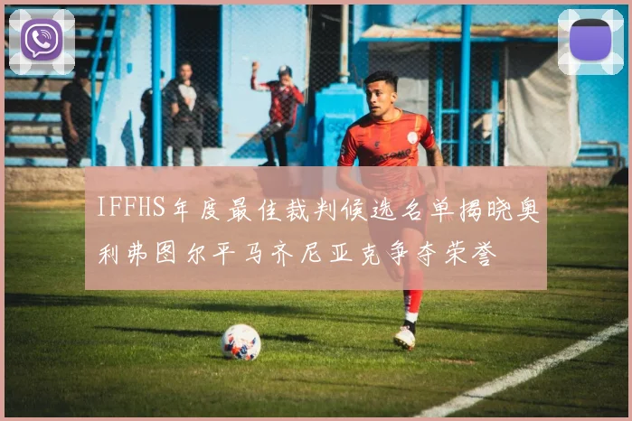 IFFHS年度最佳裁判候选名单揭晓奥利弗图尔平马齐尼亚克争夺荣誉