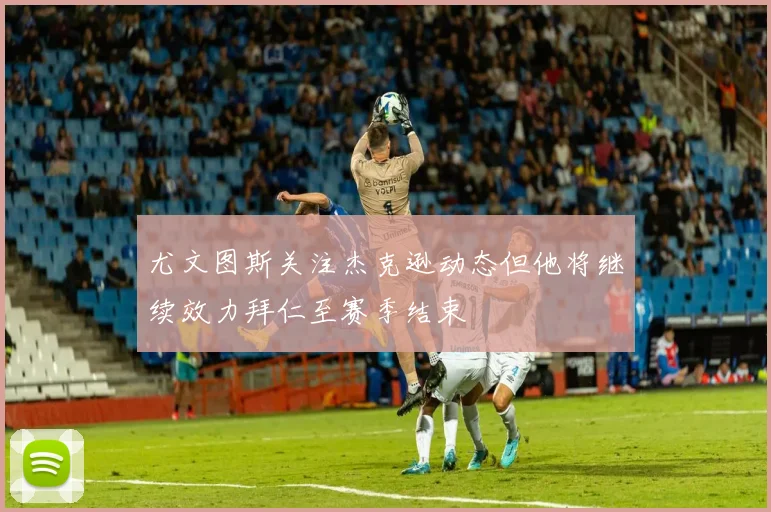 尤文图斯关注杰克逊动态但他将继续效力拜仁至赛季结束